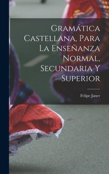 Gramática Castellana, Para La Enseñanza Normal, Secundaria Y Superior (Spanish Edition)