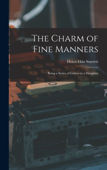 The Charm Of Fine Manners: Being A Series Of Letters To A Daughter