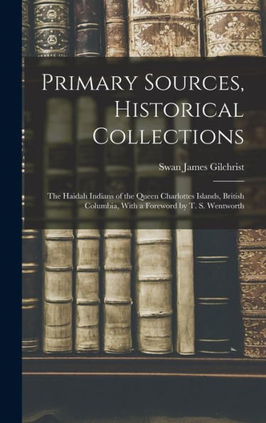 Primary Sources, Historical Collections: The Haidah Indians Of The Queen Charlottes Islands, British Columbia, With A Foreword By T. S. Wentworth