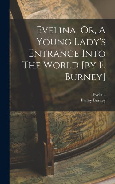 Evelina, Or, A Young Lady's Entrance Into The World [By F. Burney]