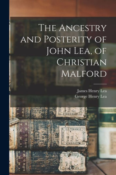 The Ancestry And Posterity Of John Lea, Of Christian Malford