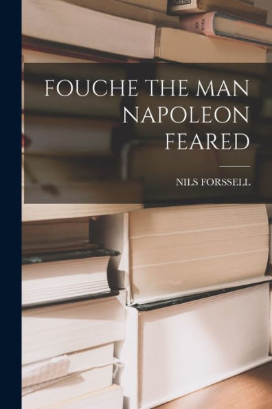 Fouche The Man Napoleon Feared