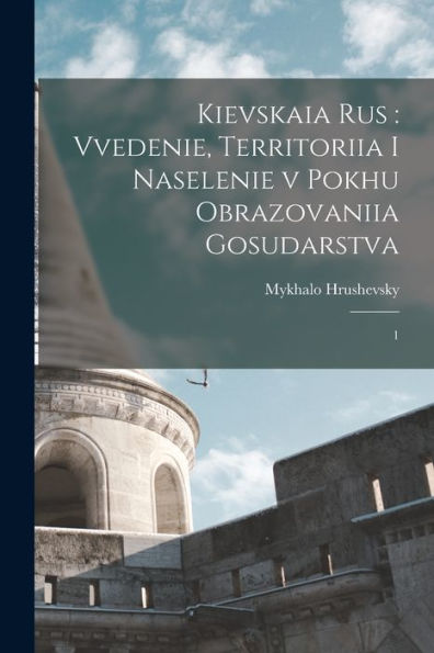 Kievskaia Rus: Vvedenie, Territoriia I Naselenie V Pokhu Obrazovaniia Gosudarstva: 1 (Russian Edition)