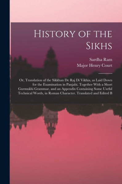 History Of The Sikhs; Or, Translation Of The Sikkhan De Raj Di Vikhia, As Laid Down For The Examination In Panjabi. Together With A Short Gurmukhi ... In Roman Character. Translated And Edited B