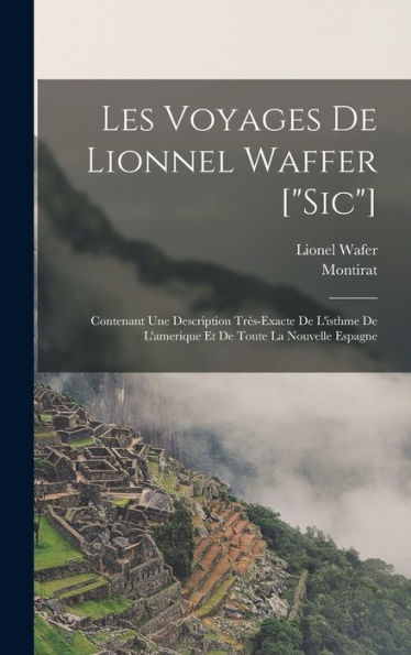 Les Voyages De Lionnel Waffer ["Sic"]: Contenant Une Description Très-Exacte De L'Isthme De L'Amerique Et De Toute La Nouvelle Espagne (French Edition)