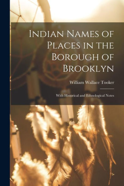 Indian Names Of Places In The Borough Of Brooklyn: With Historical And Ethnological Notes
