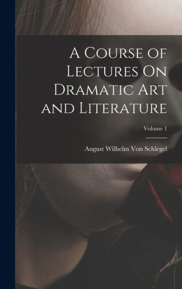 A Course Of Lectures On Dramatic Art And Literature; Volume 1