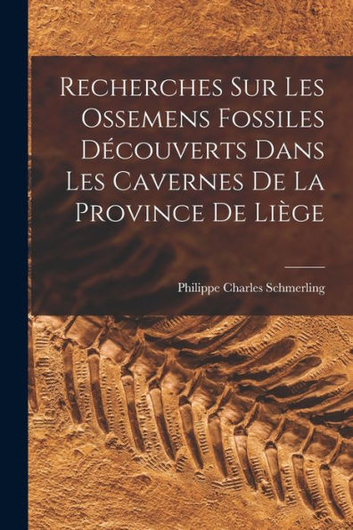 Recherches Sur Les Ossemens Fossiles Découverts Dans Les Cavernes De La Province De Liège (French Edition) - 9781017163414
