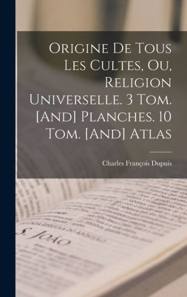 Origine De Tous Les Cultes, Ou, Religion Universelle. 3 Tom. [And] Planches. 10 Tom. [And] Atlas (French Edition) - 9781017164534