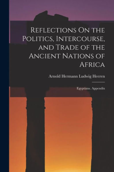 Reflections On The Politics, Intercourse, And Trade Of The Ancient Nations Of Africa: Egyptians. Appendix
