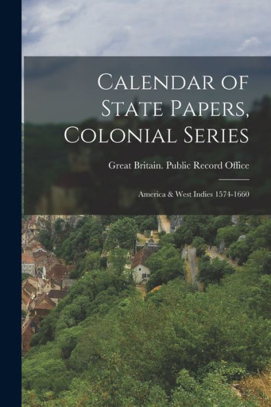 Calendar Of State Papers, Colonial Series: America & West Indies 1574-1660