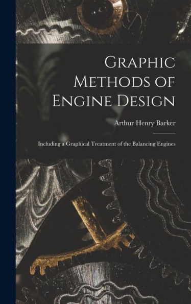 Graphic Methods Of Engine Design: Including A Graphical Treatment Of The Balancing Engines - 9781017165876