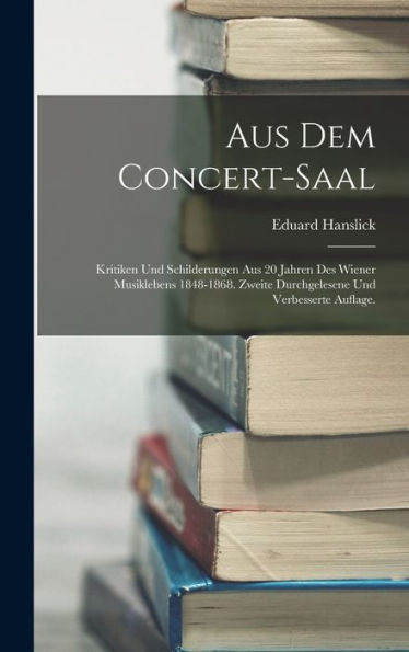 Aus Dem Concert-Saal: Kritiken Und Schilderungen Aus 20 Jahren Des Wiener Musiklebens 1848-1868. Zweite Durchgelesene Und Verbesserte Auflage. (German Edition) - 9781017166637
