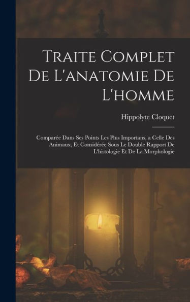 Traite Complet De L'Anatomie De L'Homme: Comparée Dans Ses Points Les Plus Importans, A Celle Des Animaux, Et Considérée Sous Le Double Rapport De L'Histologie Et De La Morphologie (French Edition) - 9781017166873
