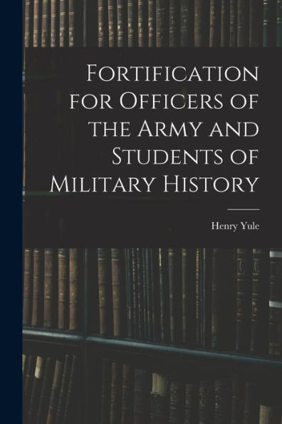 Fortification For Officers Of The Army And Students Of Military History