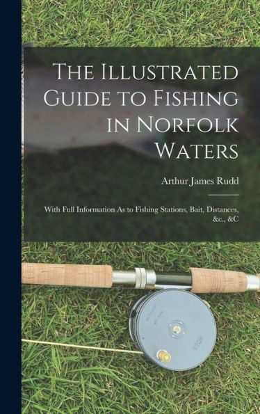 The Illustrated Guide To Fishing In Norfolk Waters: With Full Information As To Fishing Stations, Bait, Distances, &C., &C - 9781017168044