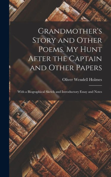 Grandmother's Story And Other Poems. My Hunt After The Captain And Other Papers: With A Biographical Sketch And Introductory Essay And Notes - 9781017168082