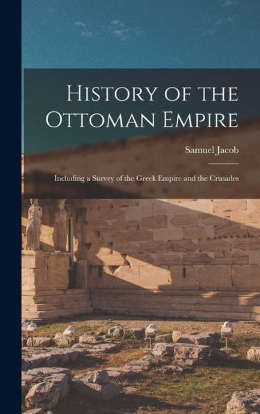History Of The Ottoman Empire: Including A Survey Of The Greek Empire And The Crusades - 9781017168556