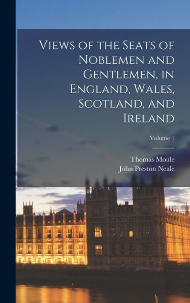 Views Of The Seats Of Noblemen And Gentlemen, In England, Wales, Scotland, And Ireland; Volume 1 - 9781017168839