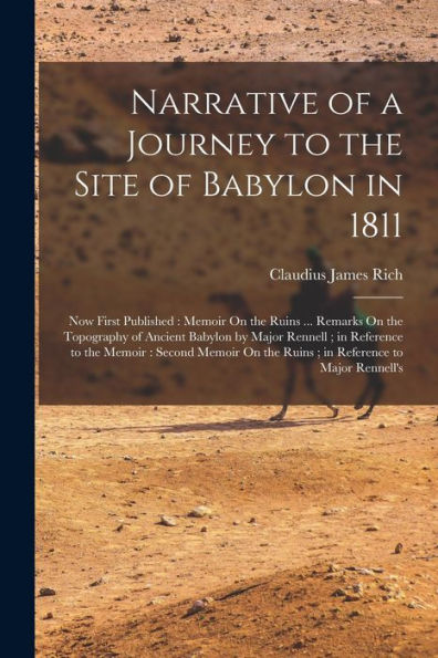 Narrative Of A Journey To The Site Of Babylon In 1811: Now First Published: Memoir On The Ruins ... Remarks On The Topography Of Ancient Babylon By ... On The Ruins; In Reference To Major Rennell's