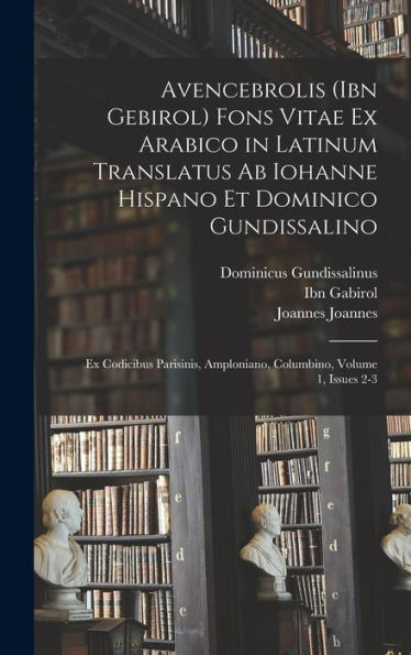 Avencebrolis (Ibn Gebirol) Fons Vitae Ex Arabico In Latinum Translatus Ab Iohanne Hispano Et Dominico Gundissalino: Ex Codicibus Parisinis, Amploniano, Columbino, Volume 1, Issues 2-3 (Latin Edition) - 9781017169218