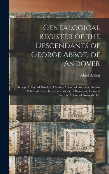 Genealogical Register Of The Descendants Of George Abbot, Of Andover: George Abbot, Of Rowley; Thomas Abbot, Of Andover; Arthur Abbot, Of Ipswich; ... Ct.--And George Abbot, Of Norwalk, Ct. - 9781017170337