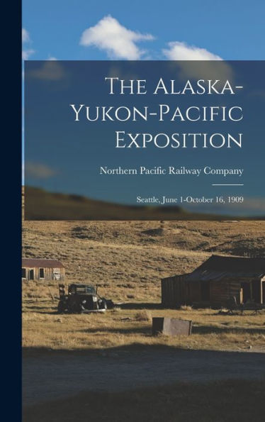 The Alaska-Yukon-Pacific Exposition: Seattle, June 1-October 16, 1909 - 9781017170511