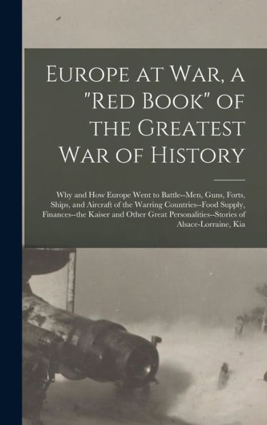 Europe At War, A "Red Book" Of The Greatest War Of History; Why And How Europe Went To Battle--Men, Guns, Forts, Ships, And Aircraft Of The Warring ... Of Alsace-Lorraine, Kia - 9781017170726