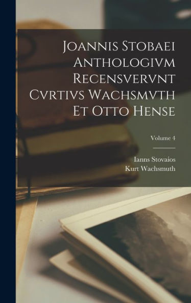 Joannis Stobaei Anthologivm Recensvervnt Cvrtivs Wachsmvth Et Otto Hense; Volume 4 (Latin Edition)