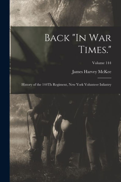 Back "In War Times.": History Of The 144Th Regiment, New York Volunteer Infantry; Volume 144 - 9781017171181