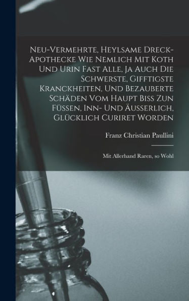 Neu-Vermehrte, Heylsame Dreck-Apothecke Wie Nemlich Mit Koth Und Urin Fast Alle, Ja Auch Die Schwerste, Gifftigste Kranckheiten, Und Bezauberte ... Curiret Worden: Mit Allerhand Raren, So Wohl