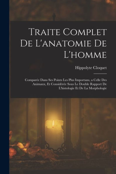Traite Complet De L'Anatomie De L'Homme: Comparée Dans Ses Points Les Plus Importans, A Celle Des Animaux, Et Considérée Sous Le Double Rapport De L'Histologie Et De La Morphologie (French Edition) - 9781017171631