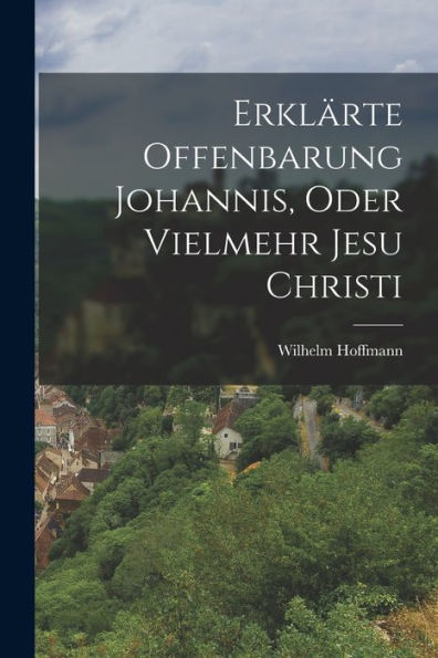 Erklärte Offenbarung Johannis, Oder Vielmehr Jesu Christi (German Edition)