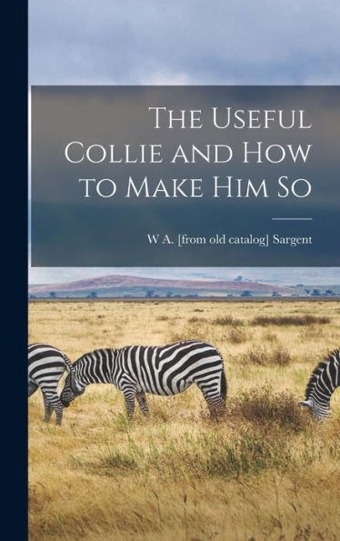 The Useful Collie And How To Make Him So - 9781017171914