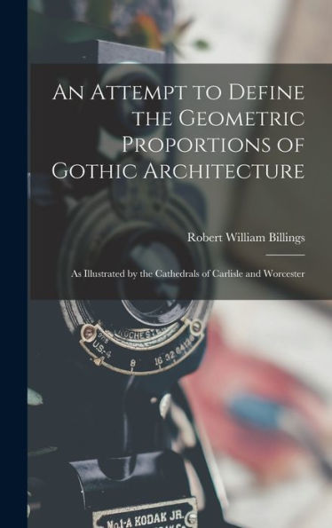 An Attempt To Define The Geometric Proportions Of Gothic Architecture: As Illustrated By The Cathedrals Of Carlisle And Worcester - 9781017171983