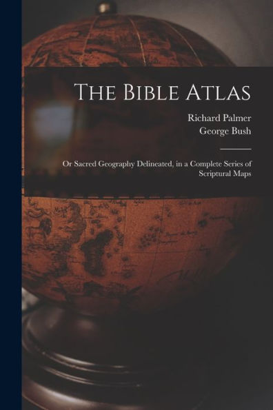 The Bible Atlas: Or Sacred Geography Delineated, In A Complete Series Of Scriptural Maps - 9781017173000