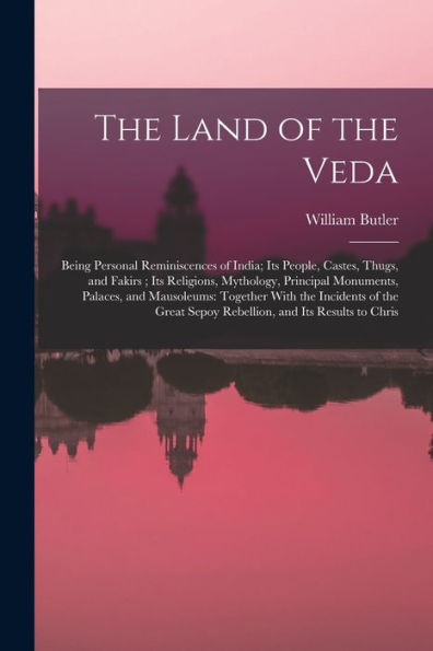 The Land Of The Veda: Being Personal Reminiscences Of India; Its People, Castes, Thugs, And Fakirs; Its Religions, Mythology, Principal Monuments, ... Sepoy Rebellion, And Its Results To Chris - 9781017173376