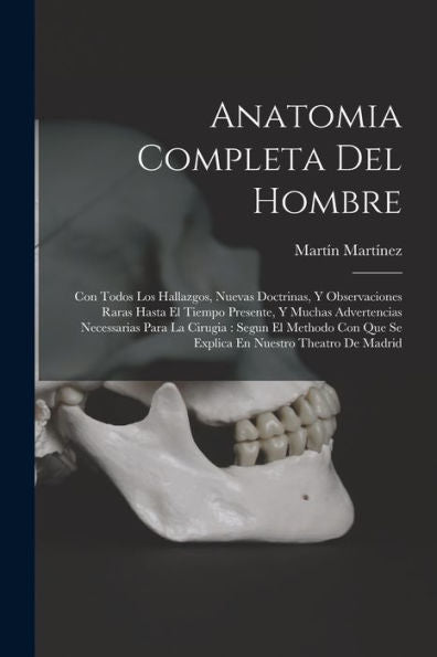 Anatomia Completa Del Hombre: Con Todos Los Hallazgos, Nuevas Doctrinas, Y Observaciones Raras Hasta El Tiempo Presente, Y Muchas Advertencias ... Nuestro Theatro De Madrid (Spanish Edition) - 9781017173758