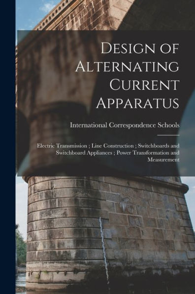 Design Of Alternating Current Apparatus; Electric Transmission; Line Construction; Switchboards And Switchboard Appliances; Power Transformation And Measurement - 9781017173840