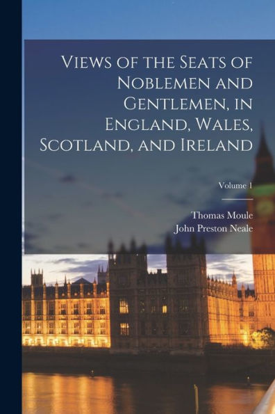 Views Of The Seats Of Noblemen And Gentlemen, In England, Wales, Scotland, And Ireland; Volume 1 - 9781017173857