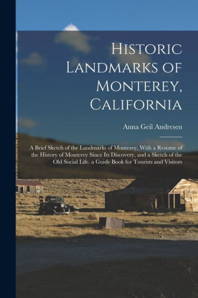 Historic Landmarks Of Monterey, California: A Brief Sketch Of The Landmarks Of Monterey, With A Resume Of The History Of Monterey Since Its Discovery, ... Life. A Guide Book For Tourists And Visitors - 9781017173871