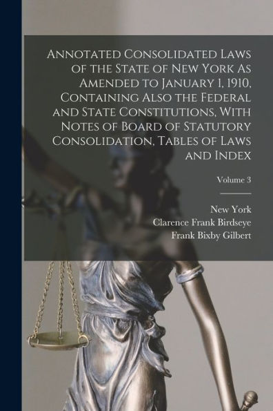 Annotated Consolidated Laws Of The State Of New York As Amended To January 1, 1910, Containing Also The Federal And State Constitutions, With Notes Of ... Tables Of Laws And Index; Volume 3 - 9781017173970