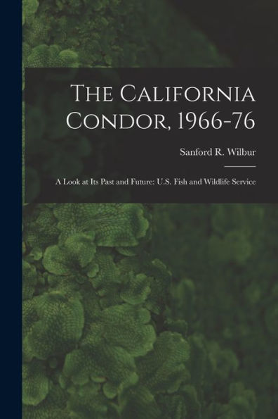 The California Condor, 1966-76: A Look At Its Past And Future: U.S. Fish And Wildlife Service - 9781017174007