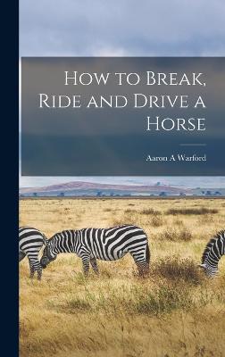 How To Break, Ride And Drive A Horse - 9781017174205