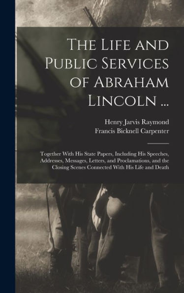 The Life And Public Services Of Abraham Lincoln ...: Together With His State Papers, Including His Speeches, Addresses, Messages, Letters, And ... Scenes Connected With His Life And Death - 9781017174441
