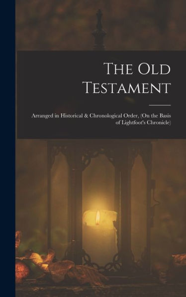 The Old Testament: Arranged In Historical & Chronological Order, (On The Basis Of Lightfoot's Chronicle) - 9781017174779