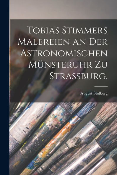 Tobias Stimmers Malereien An Der Astronomischen Münsteruhr Zu Strassburg. (German Edition) - 9781017175035