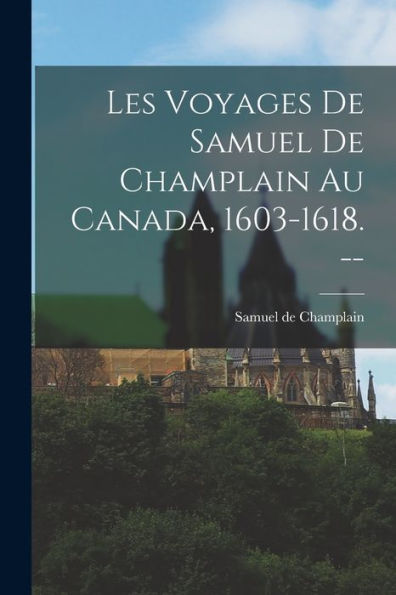 Les Voyages De Samuel De Champlain Au Canada, 1603-1618. -- (French Edition) - 9781017175295