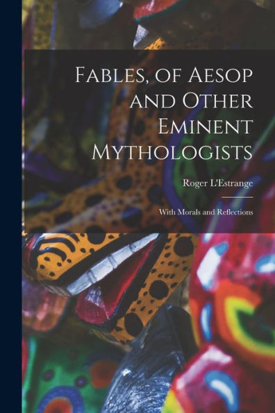 Fables, Of Aesop And Other Eminent Mythologists: With Morals And Reflections - 9781017175738