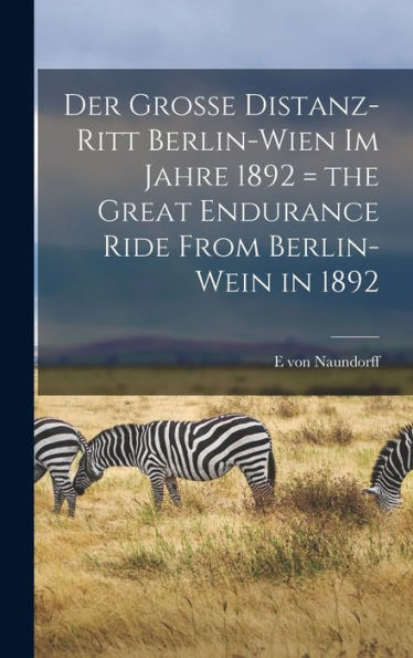 Der Grosse Distanz-Ritt Berlin-Wien Im Jahre 1892 = The Great Endurance Ride From Berlin-Wein In 1892 (German Edition) - 9781017176384